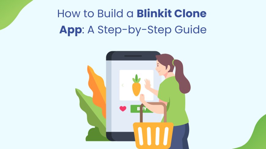 How to Build a Blinkit Clone App: A Step-by-Step Guide