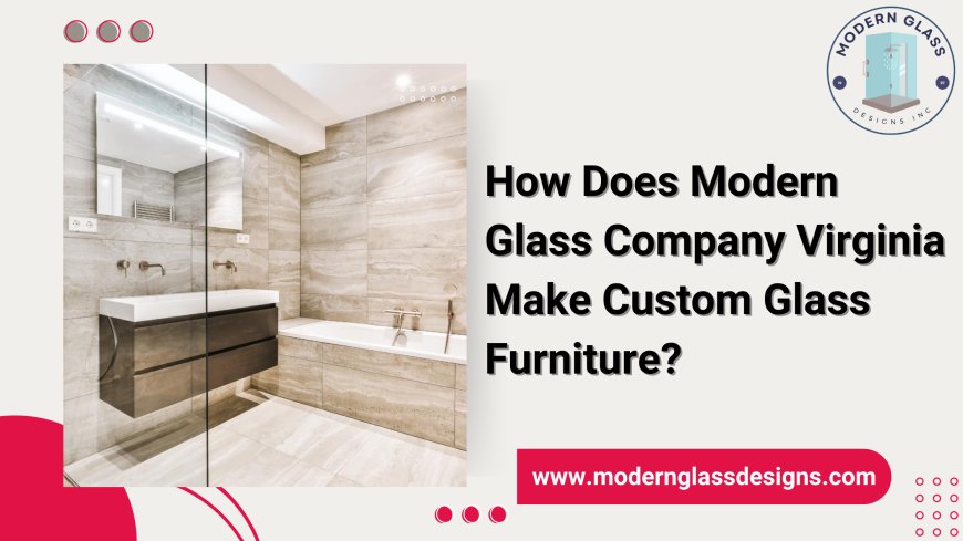 How Does Modern Glass Company Virginia Make Custom Glass Furniture?