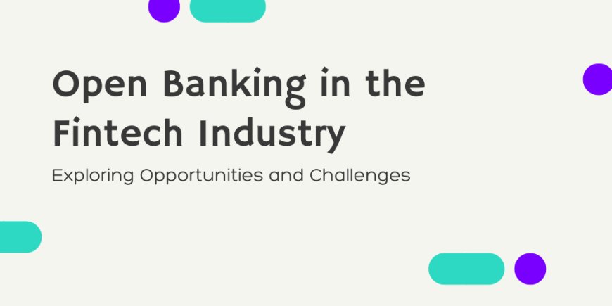 Open Banking in the Fintech Industry: Exploring Opportunities and Challenges