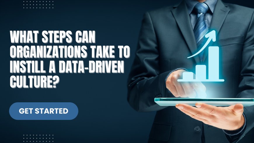 What steps can organizations take to instill a data-driven culture?