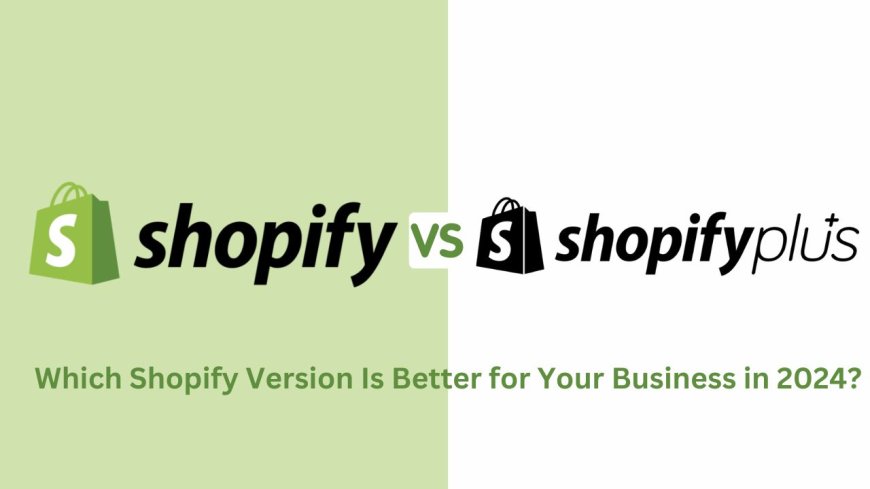 Shopify Vs Shopify Plus: Which Shopify Version Is Better for Your Business in 2024?