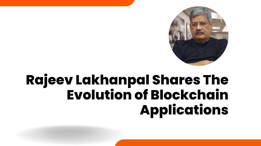 Rajeev Lakhanpal Shares The Evolution of Blockchain Applications