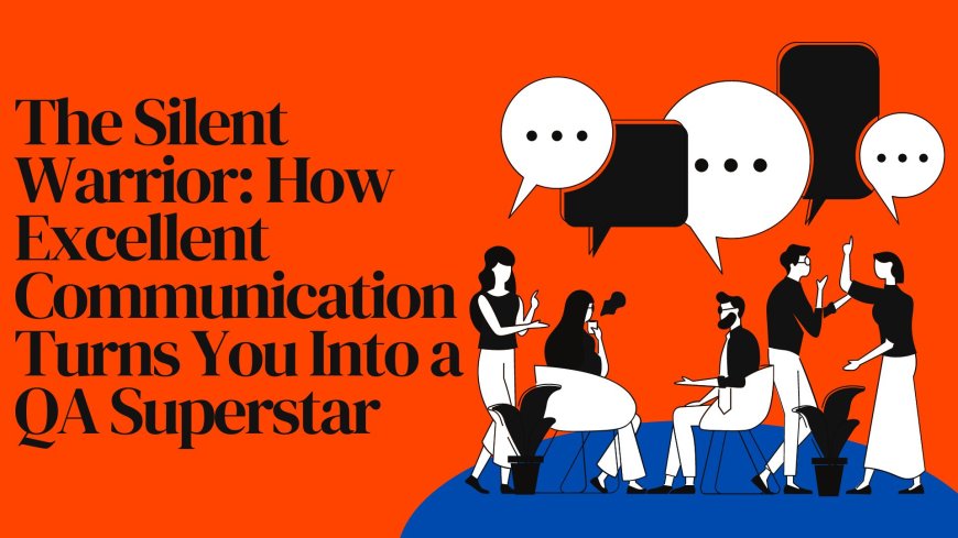 The Silent Warrior: How Excellent Communication Turns You Into a QA Superstar