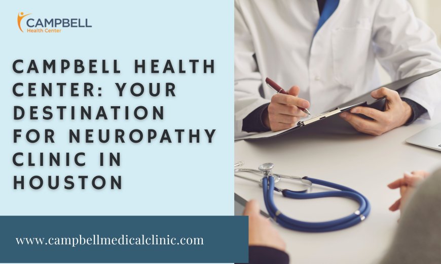 Campbell Health Center: Your Destination for Neuropathy Clinic in Houston
