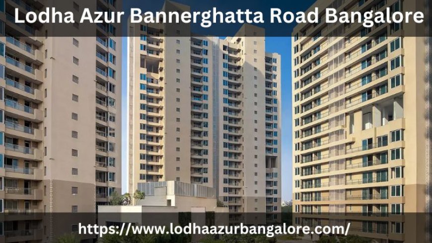 Lodha Azur Bannerghatta Road Bangalore | Modern Homes