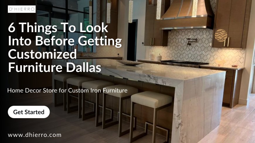 6 Things To Look Into Before Getting Customized Furniture Dallas