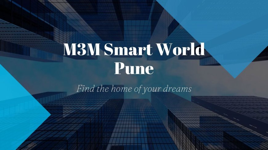 M3M Smart World Pune - Residential Project In Pune