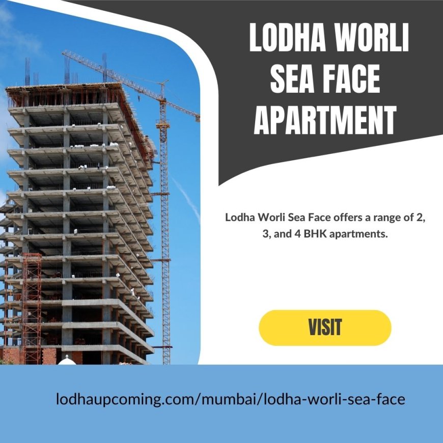 Lodha Worli Sea Face: A Luxurious Haven in Mumbai