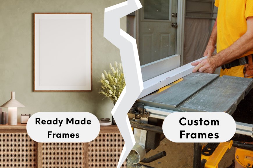 Custom or Ready Made Frames: Which Is Right for Your Art?