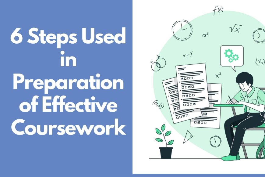 Important 6 Steps Used in Preparation of Effective Coursework