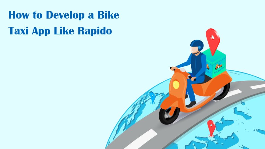 How to Develop a Bike Taxi App Like Rapido