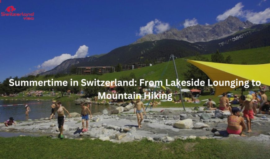 Summertime in Switzerland: From Lakeside Lounging to Mountain Hiking