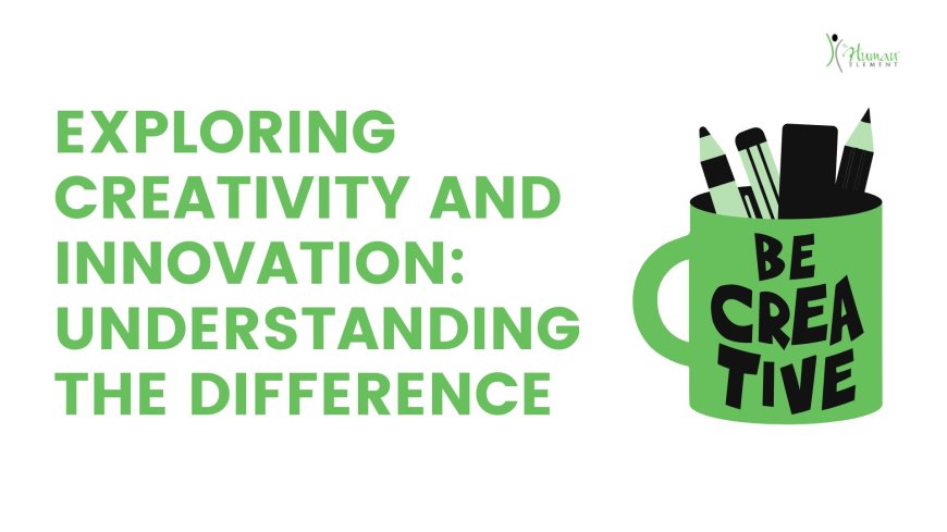 Exploring Creativity and Innovation: Understanding the Difference