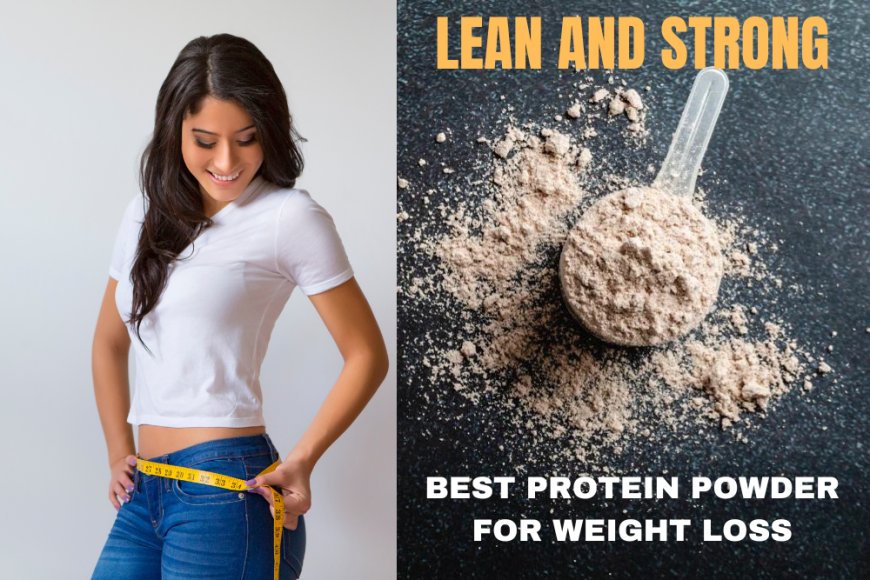 Lean and Strong: Finding the Best Protein Powder for Effective Weight Loss