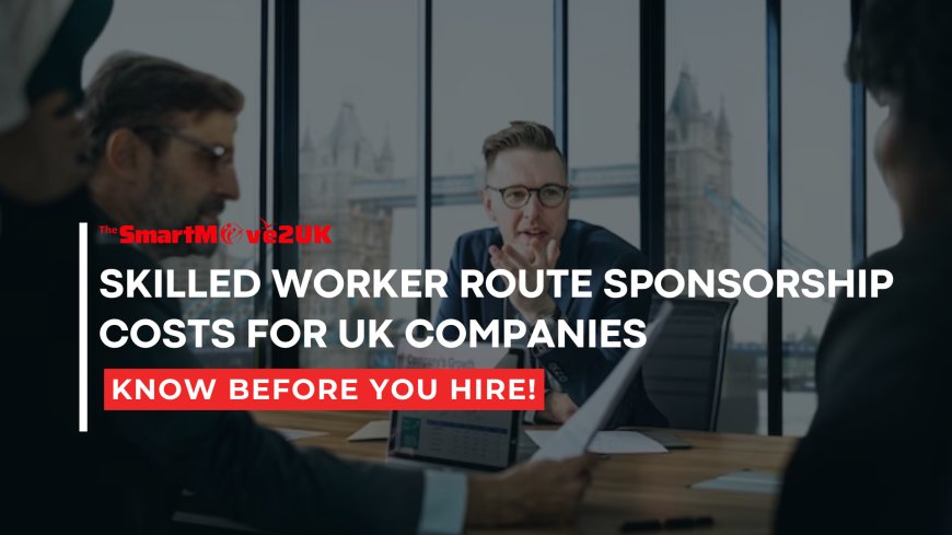 Know the Costs of Sponsoring Skilled Workers in the UK Before Hiring!