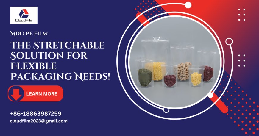 MDO PE Film: The Stretchable Solution for Flexible Packaging Needs!