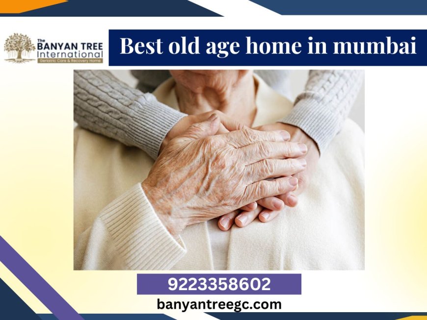 Best Old Age Home in Mumbai: The Banyan Tree International Geriatric Care