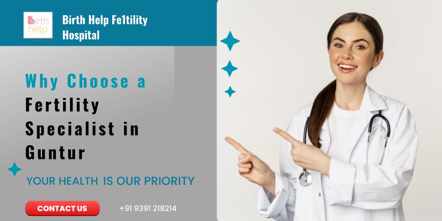 Why Choose a Fertility Specialist in Guntur?