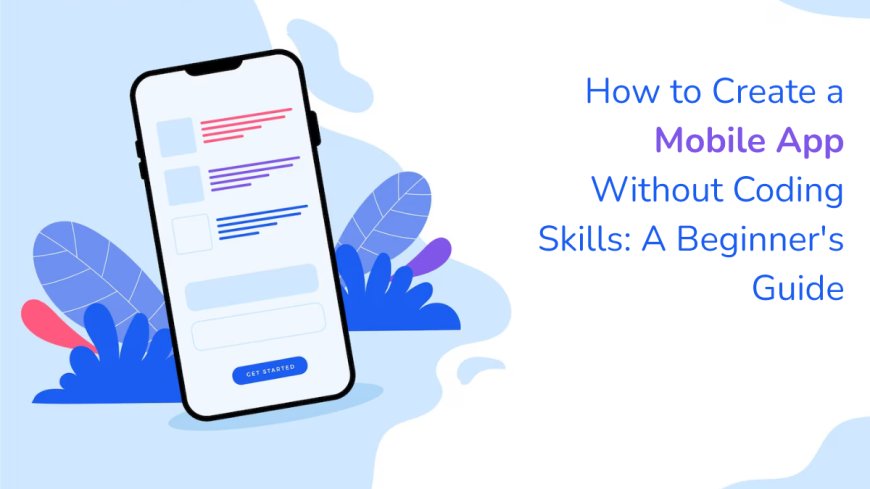 How to Create a Mobile App Without Coding Skills: A Beginner's Guide