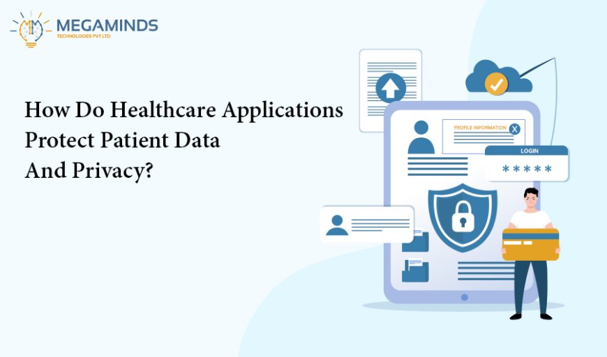 How Do Healthcare Applications Protect Patient Data And Privacy?