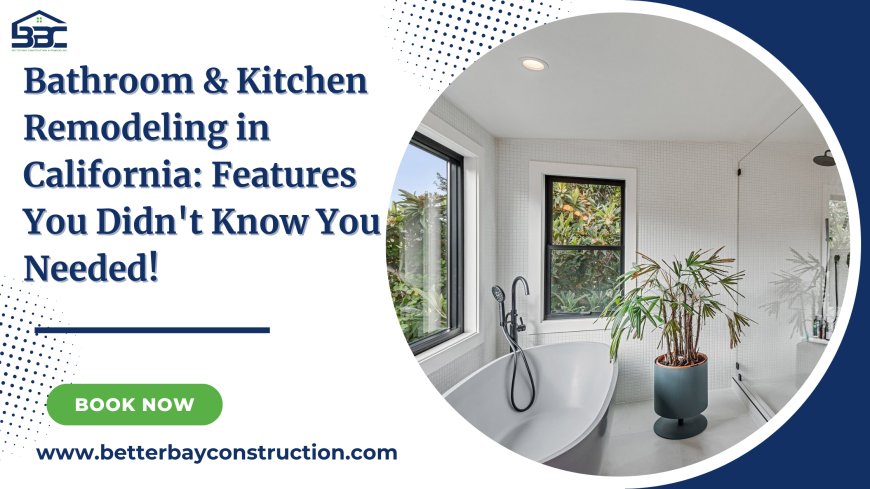 Bathroom & Kitchen Remodeling in California: Features You Didn't Know You Needed!