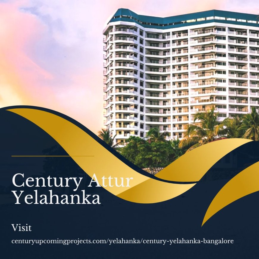 Century Attur Yelahanka: Luxury Living in the Heart of Bangalore