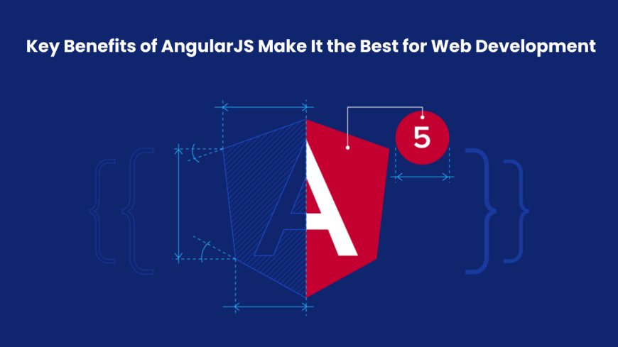 Key Benefits of AngularJS Make It the Best for Web Development