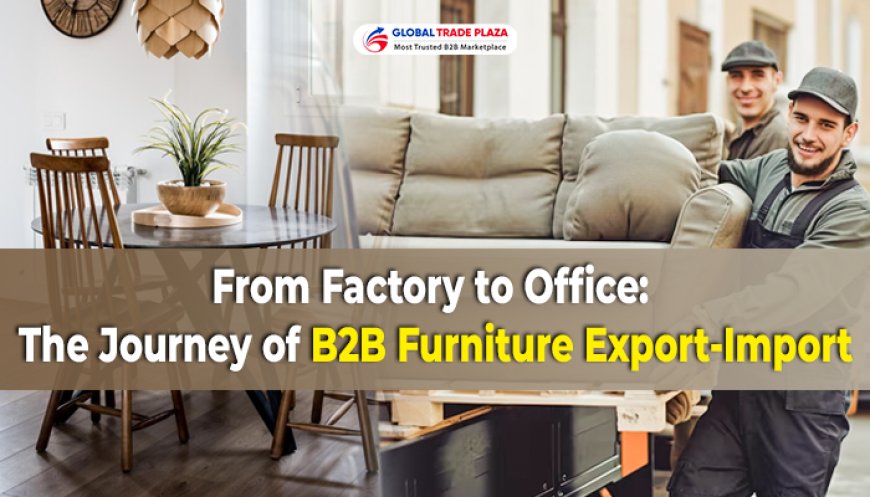 From Factory to Office: The Journey of B2B Furniture Export-Import