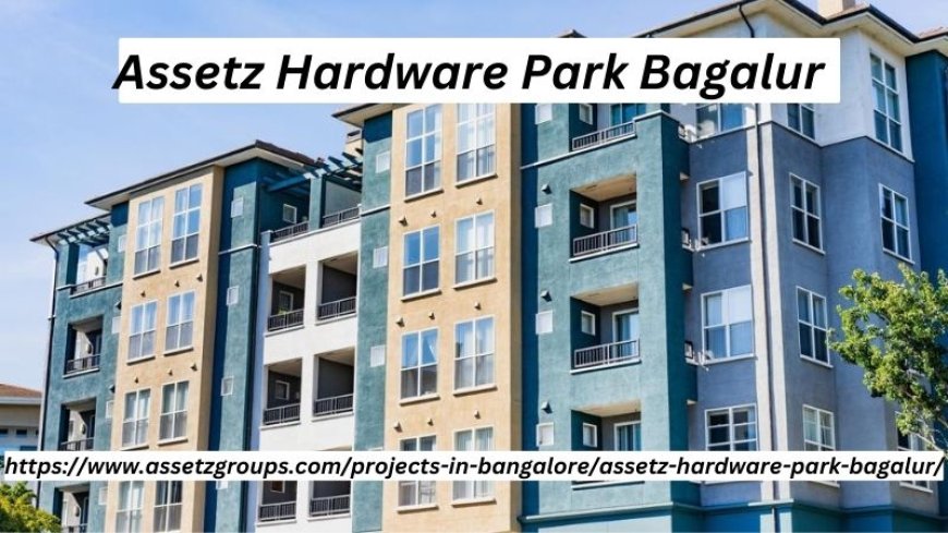 Assetz Hardware Park Bagalur | 2/3/4 BHK Apartments