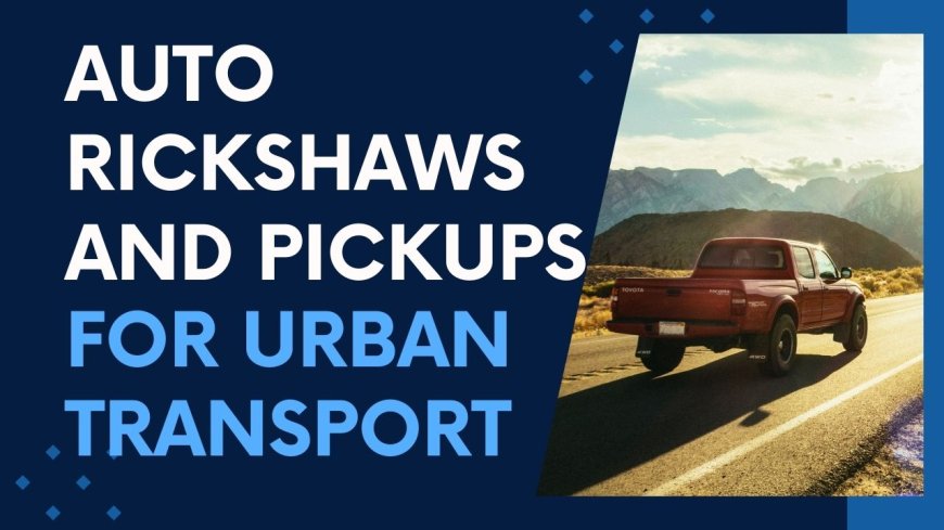 Auto Rickshaws and Pickups For Urban Transport