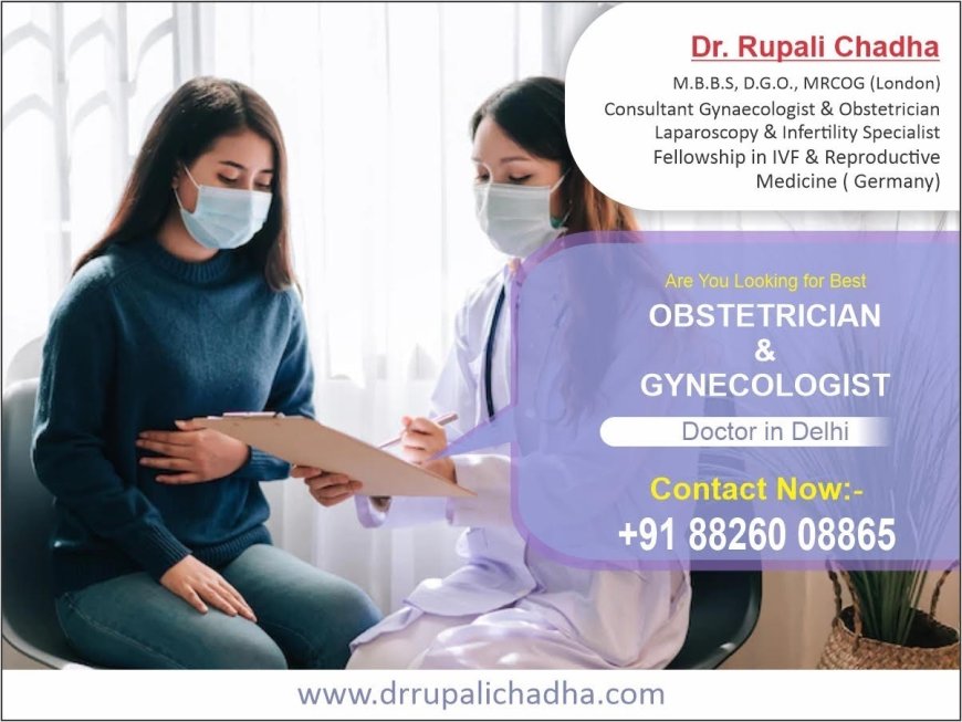 Find The Best Gynecologist Doctor In Delhi: The Expertise of Dr. Rupali Chadha