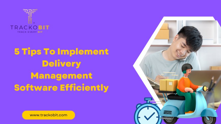 5 Tips To Implement Delivery Management Software Efficiently