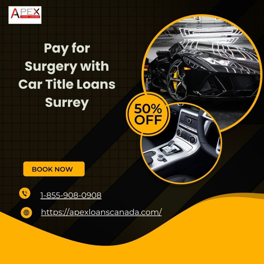 Pay for Surgery with Car Title Loans Surrey