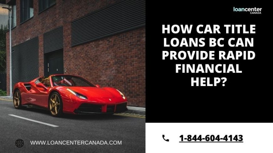 How Car Title Loans BC Can Provide Rapid Financial Help?