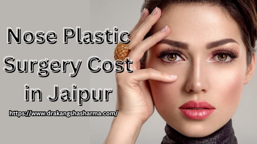 Nose Plastic Surgery Cost in Jaipur