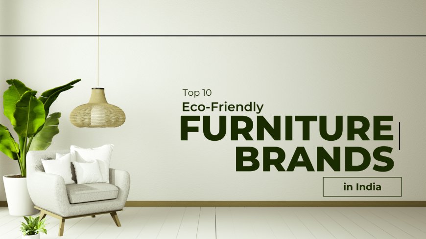 Top 10 Eco-Friendly Furniture Brands in India