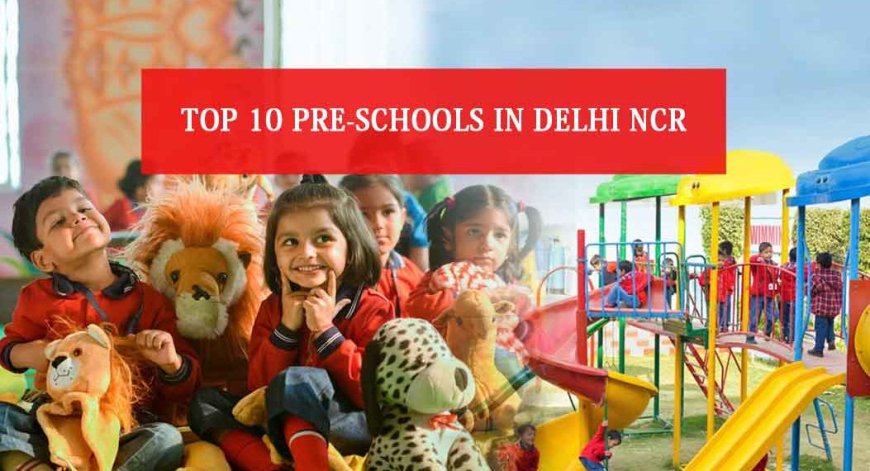 How to Choose the Right Preschool for Your Child in Delhi NCR