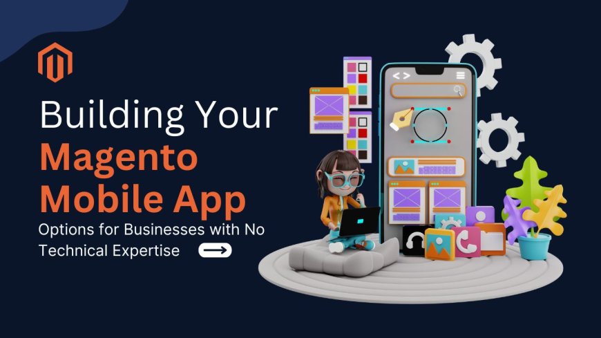 Building Your Magento Mobile App: Options for Businesses with No Technical Expertise