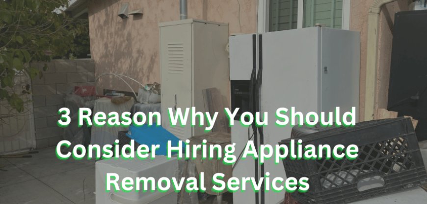 3 Reason Why You Should Consider Hiring Appliance Removal Services