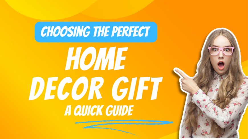 Choosing The Perfect Home Decor Gift: A Quick Guide