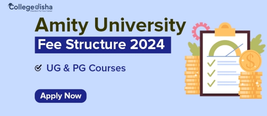 Amity University Fee Structure 2024: UG & PG Course with Fees