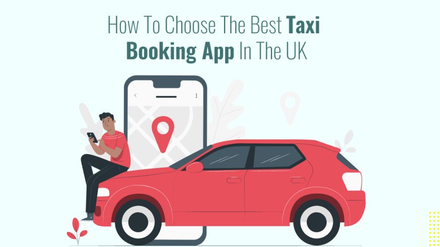 How to Choose the Best Taxi Booking App in the UK