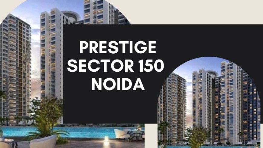 Prеstigе Sеctor 150 Noida | Best Residences For Investment