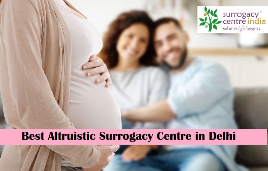 Best Altruistic Surrogacy Centre in Delhi: A Beacon of Hope and Affordability