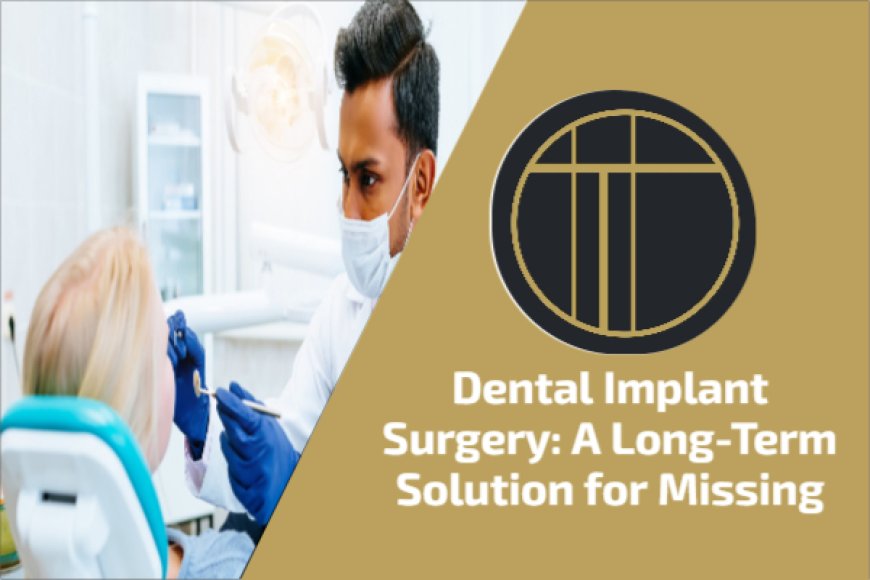 Dental Implant Surgery: A Long-Term Solution for Missing Teeth