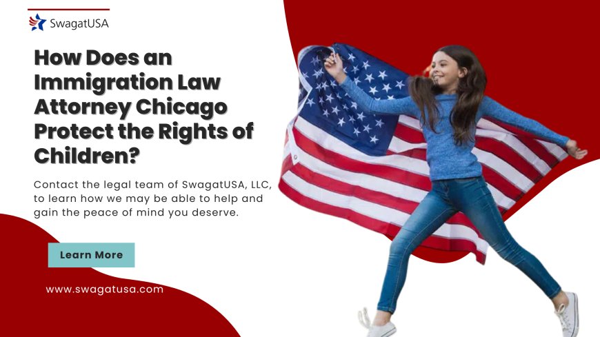 How Does an Immigration Law Attorney Chicago Protect the Rights of Children?