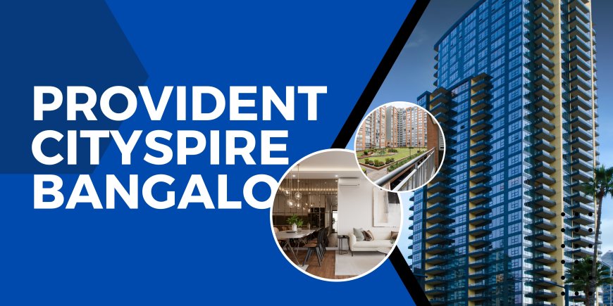 Provident Cityspire Bangalore: Redefining Urban Living Apartments