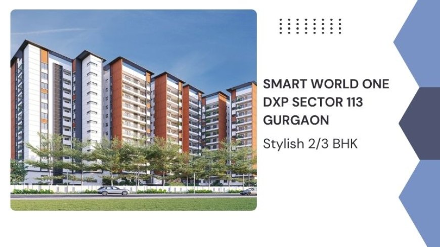 Smart World One DXP Sector 113 Gurgaon | Stylish 2/3 BHK