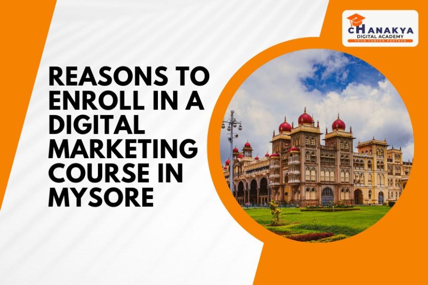 Elevate Your Career: Reasons to Enroll in a Digital Marketing Course in Mysore