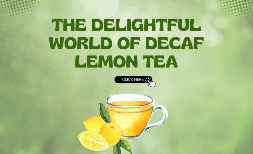 The Delightful World of Decaf Lemon Tea